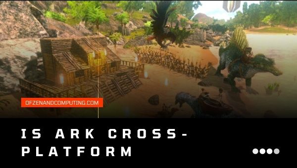 Is Ark: Survival Evolved Cross-Platform in 2022?