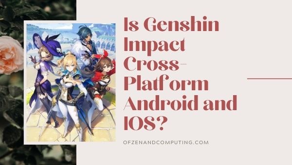 Is Genshin Impact Cross-Platform Android and IOS?