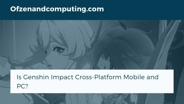 Is Genshin Impact Cross-Platform Mobile and PC?