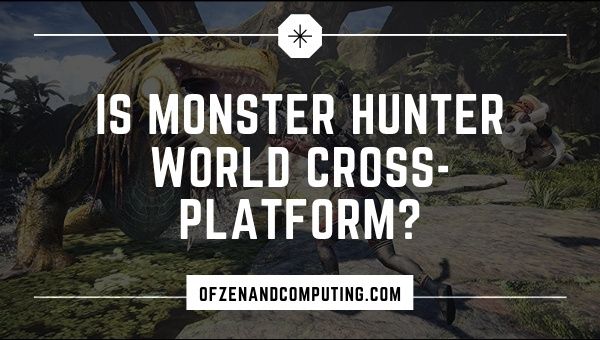 Is Monster Hunter World Cross-Platform in 2022?