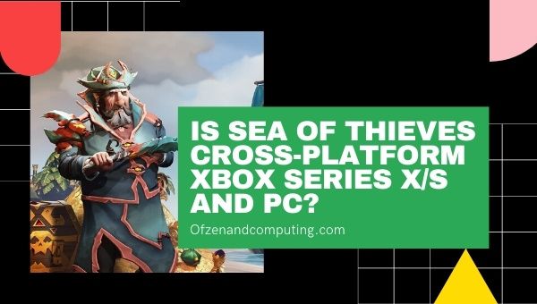 Is Sea of Thieves Cross-Platform Xbox Series X/S and PC?