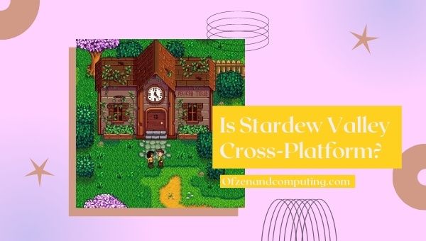 Is Stardew Valley Cross-Platform in 2022?