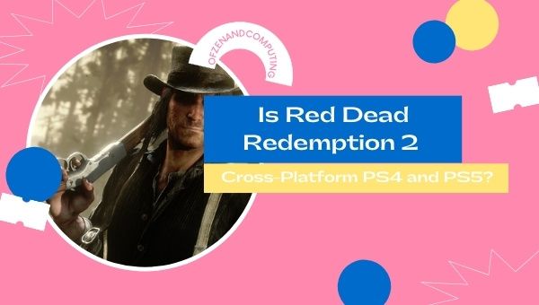 Is Red Dead Redemption 2 Cross-Platform PS4 and PS5?