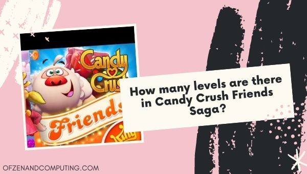 How many levels are there in Candy Crush Friends Saga?