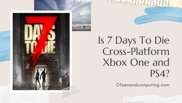 Is 7 Days To Die Cross-Platform Xbox One and PS4?