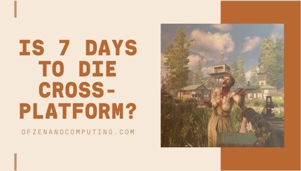 Is 7 Days To Die Cross-Platform in 2022? [PC, PS5, Xbox One]