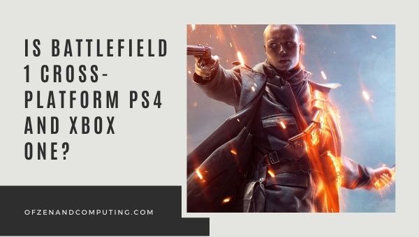 Is Battlefield 1 Cross-Platform PS4/PS5 and Xbox One?
