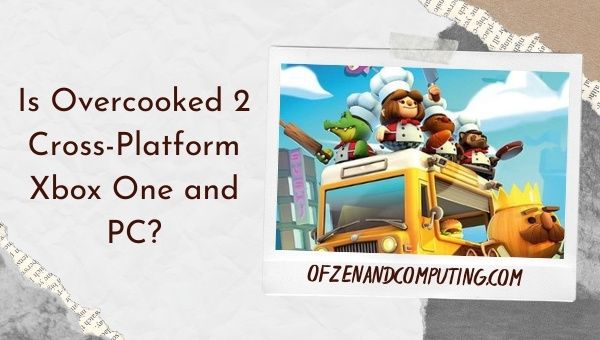 Is Overcooked 2 Cross-Platform Xbox One and PC?