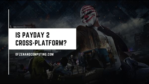 Is Payday 2 Cross-Platform in 2022? [PC, PS5, Xbox One, PS4]