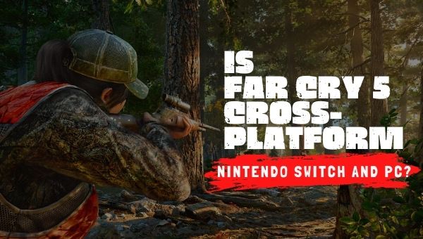 Is Far Cry 5 Cross-Platform Nintendo Switch and PC
