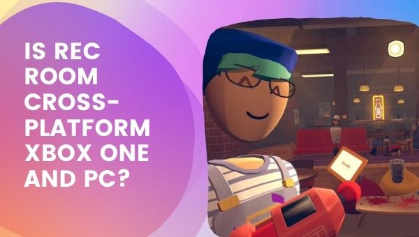 Is Rec Room Cross-Platform Xbox One and PC?
