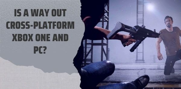 Is A Way Out Cross-Platform Xbox One and PC?