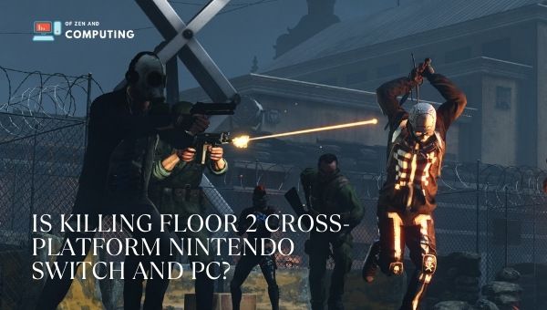 Is Killing Floor 2 Cross-Platform Nintendo Switch and PC?