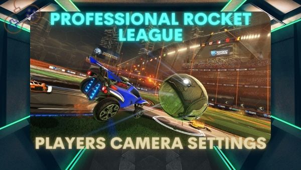 Professional Rocket League Players Camera Settings (2022)