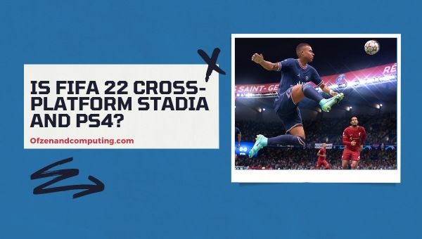 Is FIFA 22 Cross-Platform Stadia and PS4?