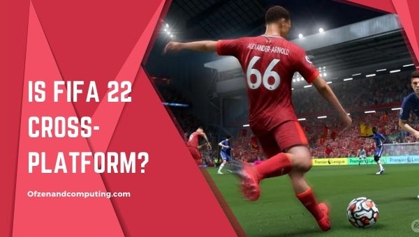 Is FIFA 22 Cross-Platform in 2022? [PS4, Xbox One, PS5, PC]