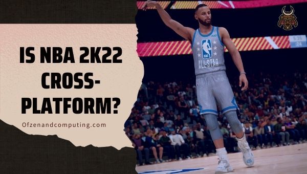 Is NBA 2K22 Cross-Platform in 2022?