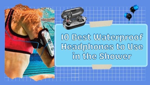 10 Best Waterproof Headphones to Use in the Shower